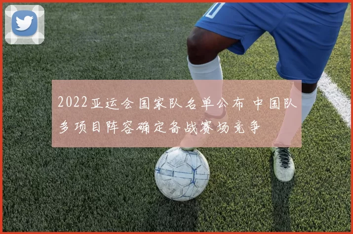 2022亚运会国家队名单公布 中国队多项目阵容确定备战赛场竞争