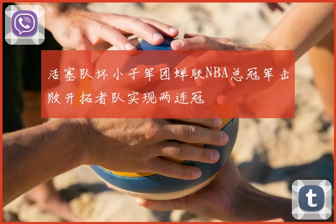 活塞队坏小子军团蝉联NBA总冠军击败开拓者队实现两连冠
