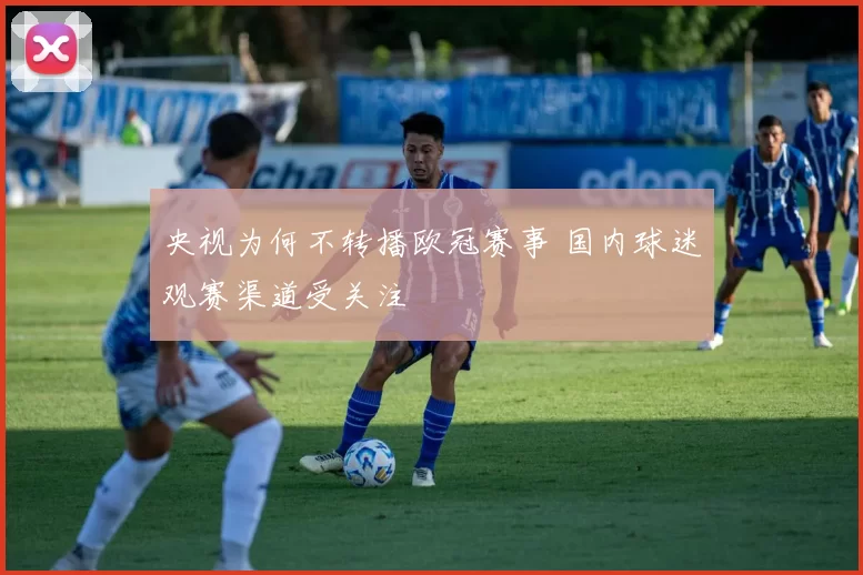 央视为何不转播欧冠赛事 国内球迷观赛渠道受关注