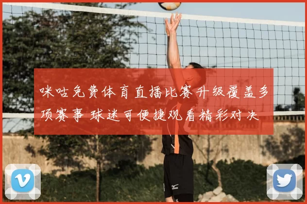 咪咕免费体育直播比赛升级覆盖多项赛事 球迷可便捷观看精彩对决