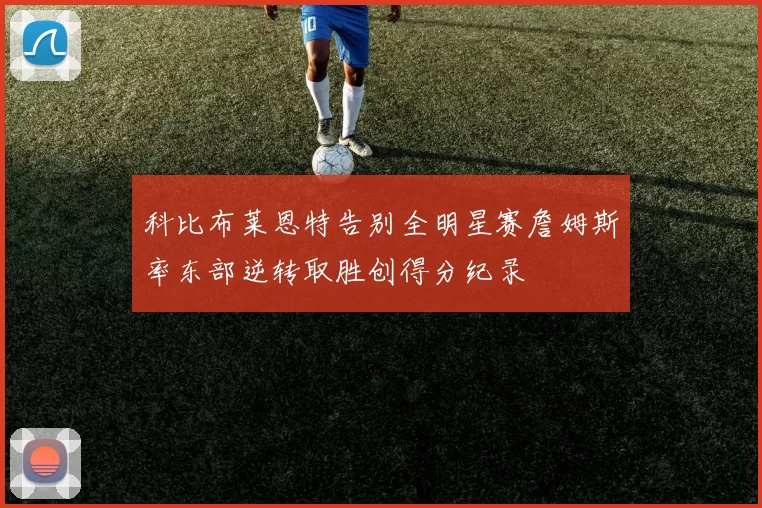 科比布莱恩特告别全明星赛詹姆斯率东部逆转取胜创得分纪录