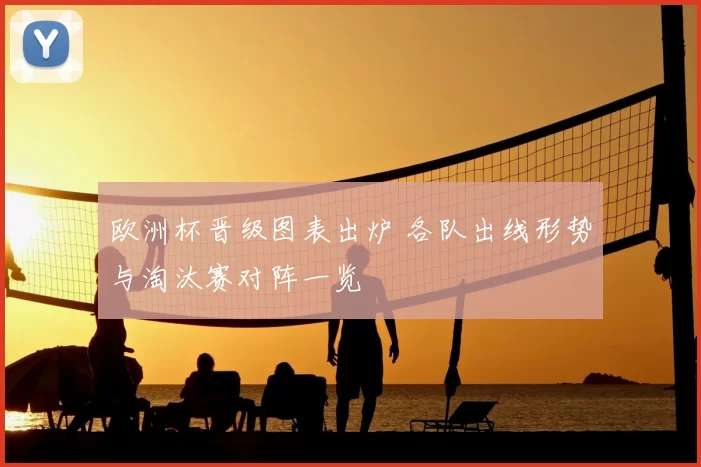 欧洲杯晋级图表出炉 各队出线形势与淘汰赛对阵一览