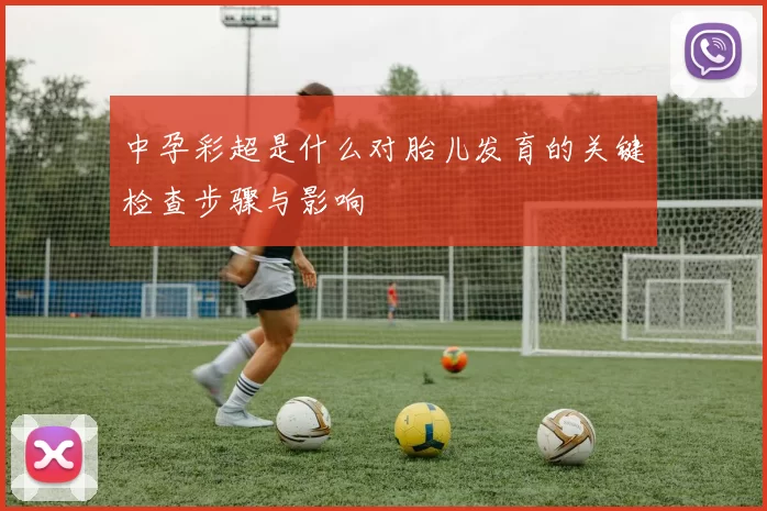 中孕彩超是什么对胎儿发育的关键检查步骤与影响