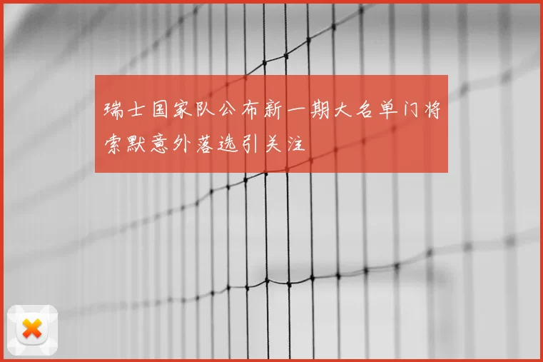 瑞士国家队公布新一期大名单门将索默意外落选引关注