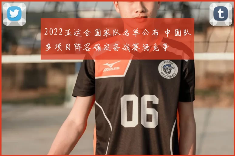 2022亚运会国家队名单公布 中国队多项目阵容确定备战赛场竞争