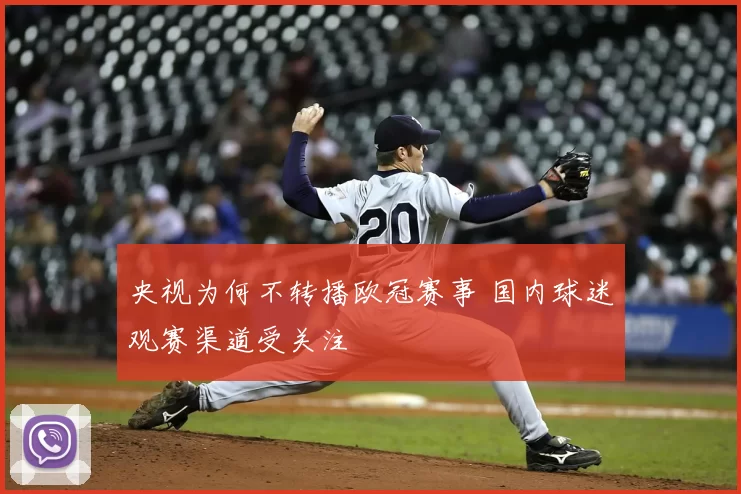 央视为何不转播欧冠赛事 国内球迷观赛渠道受关注