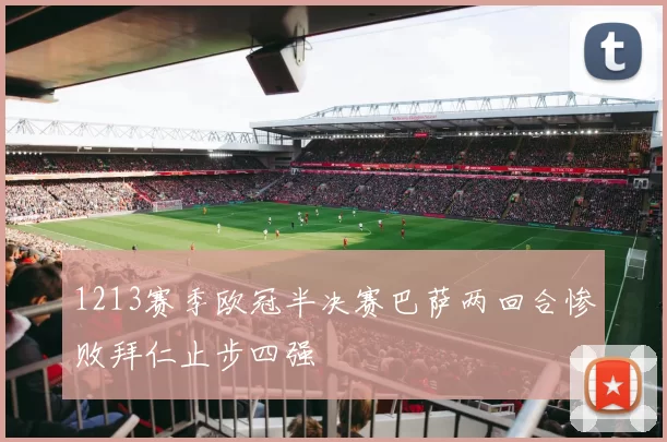 1213赛季欧冠半决赛巴萨两回合惨败拜仁止步四强