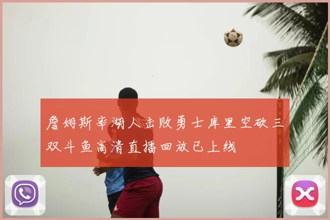 詹姆斯率湖人击败勇士库里空砍三双斗鱼高清直播回放已上线