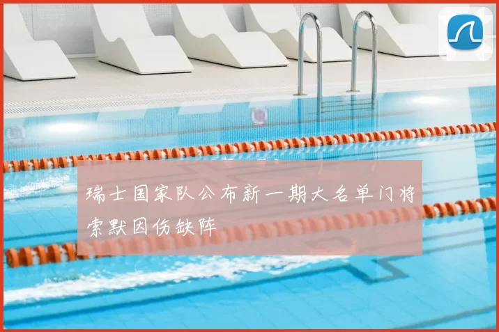 瑞士国家队公布新一期大名单门将索默因伤缺阵