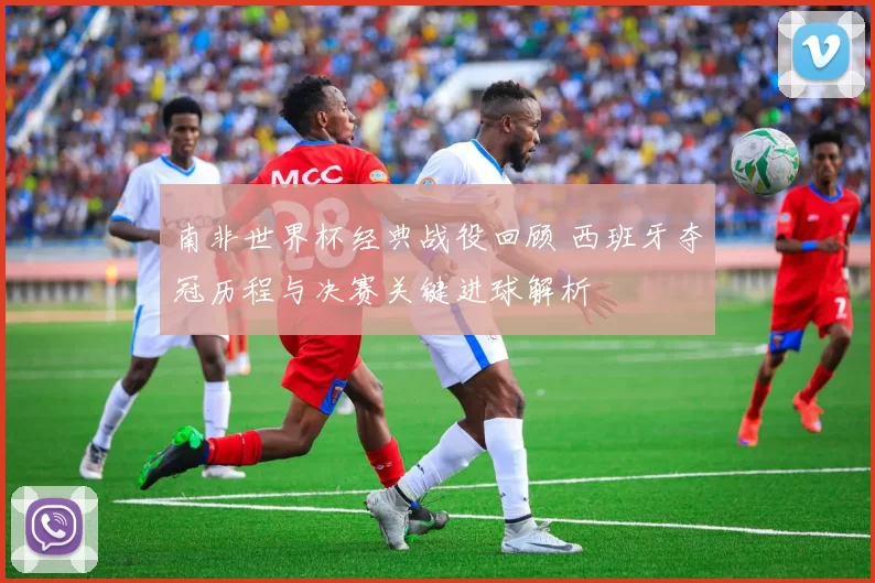 南非世界杯经典战役回顾 西班牙夺冠历程与决赛关键进球解析