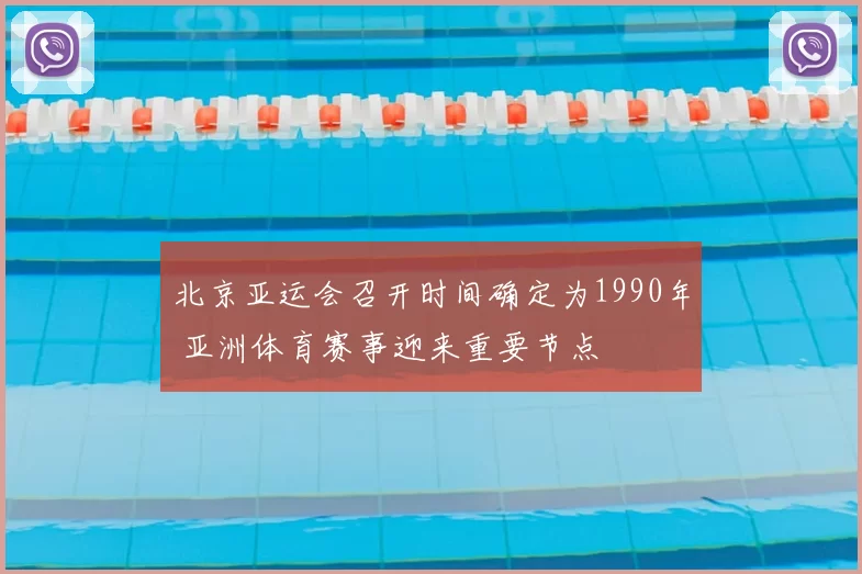 北京亚运会召开时间确定为1990年 亚洲体育赛事迎来重要节点