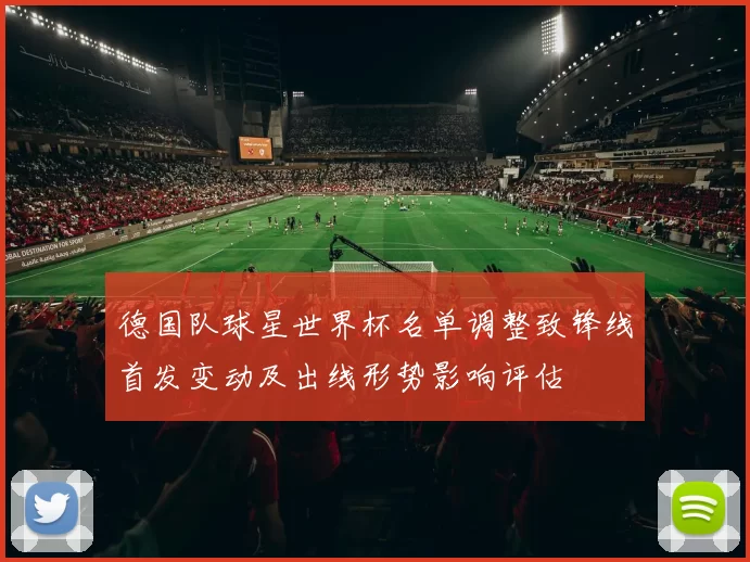 德国队球星世界杯名单调整致锋线首发变动及出线形势影响评估