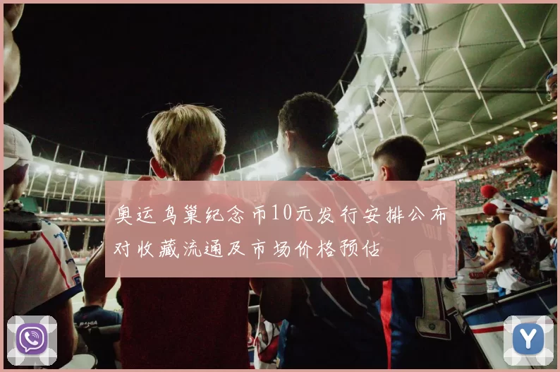 奥运鸟巢纪念币10元发行安排公布对收藏流通及市场价格预估