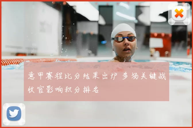 意甲赛程比分结果出炉 多场关键战收官影响积分排名