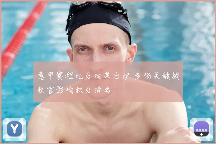 意甲赛程比分结果出炉 多场关键战收官影响积分排名