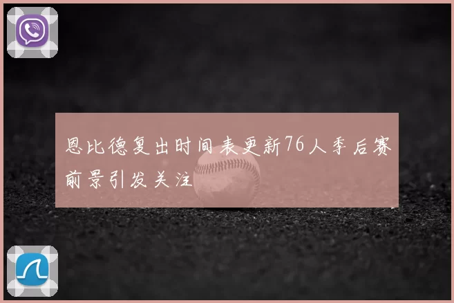 恩比德复出时间表更新76人季后赛前景引发关注