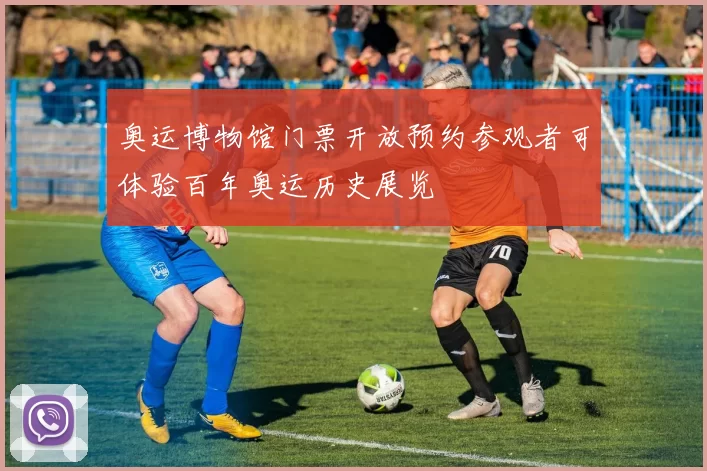 奥运博物馆门票开放预约参观者可体验百年奥运历史展览