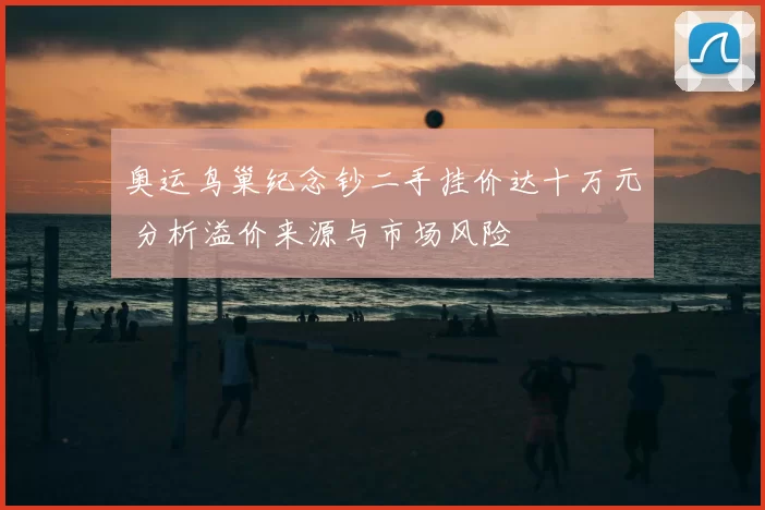 奥运鸟巢纪念钞二手挂价达十万元 分析溢价来源与市场风险