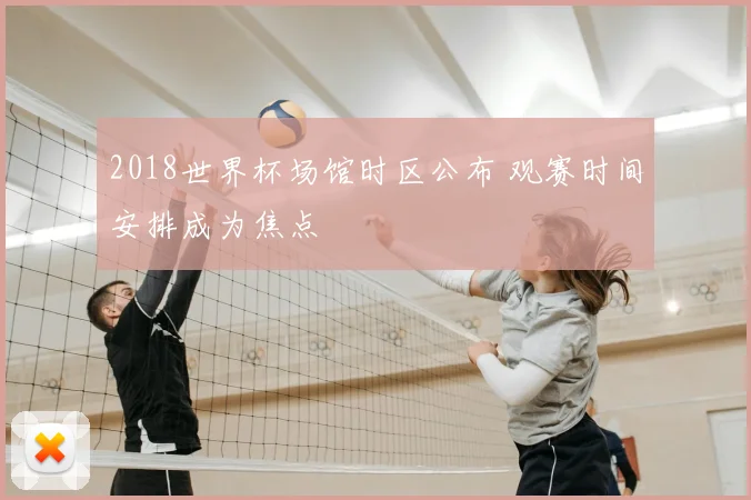 2018世界杯场馆时区公布 观赛时间安排成为焦点