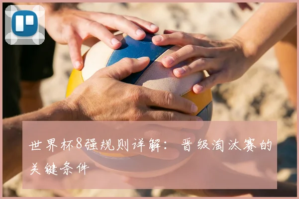 世界杯8强规则详解:晋级淘汰赛的关键条件