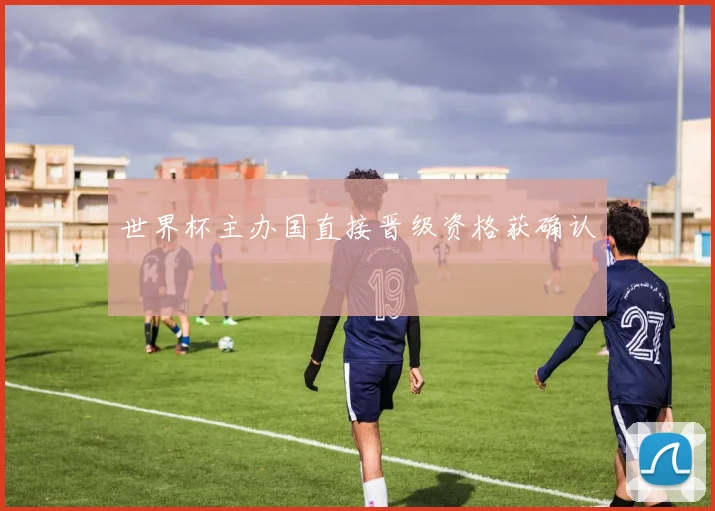 世界杯主办国直接晋级资格获确认