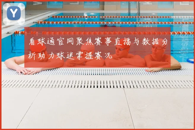 看球通官网聚焦赛事直播与数据分析助力球迷掌握赛况