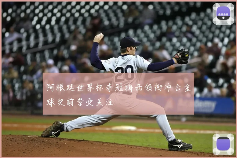 阿根廷世界杯夺冠梅西领衔冲击金球奖前景受关注