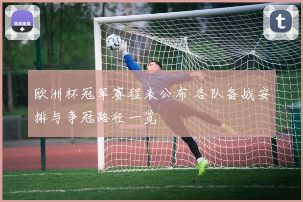欧洲杯冠军赛程表公布 各队备战安排与争冠路径一览