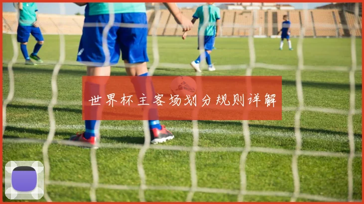 世界杯主客场划分规则详解