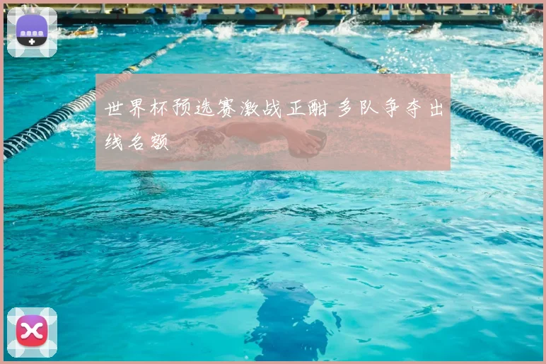 世界杯预选赛激战正酣 多队争夺出线名额