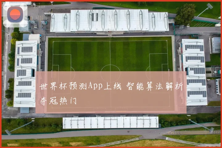 世界杯预测App上线 智能算法解析夺冠热门